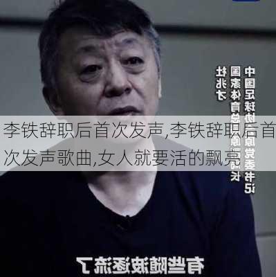 李铁辞职后首次发声,李铁辞职后首次发声歌曲,女人就要活的飘亮