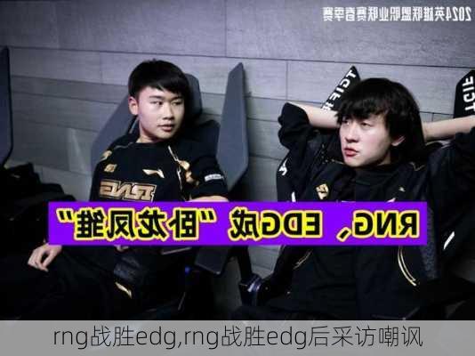 rng战胜edg,rng战胜edg后采访嘲讽