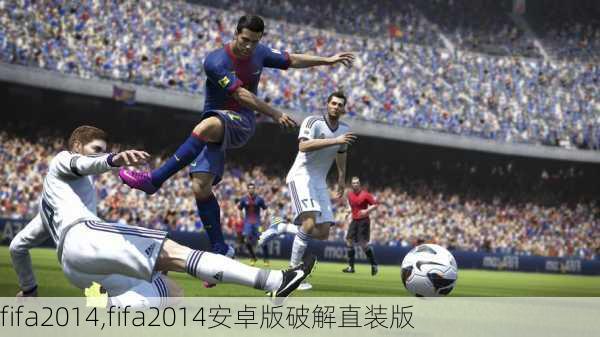 fifa2014,fifa2014安卓版破解直装版