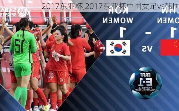 2017东亚杯,2017东亚杯中国女足vs韩国