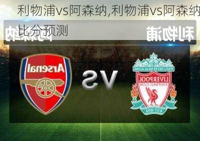 利物浦vs阿森纳,利物浦vs阿森纳比分预测