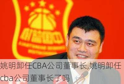 姚明卸任CBA公司董事长,姚明卸任cba公司董事长了吗