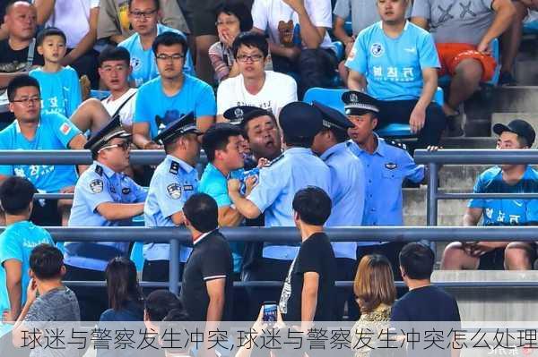 球迷与警察发生冲突,球迷与警察发生冲突怎么处理