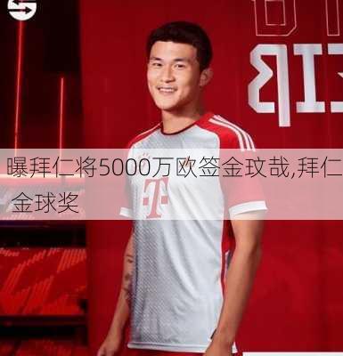 曝拜仁将5000万欧签金玟哉,拜仁 金球奖