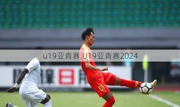 u19亚青赛,U19亚青赛2024