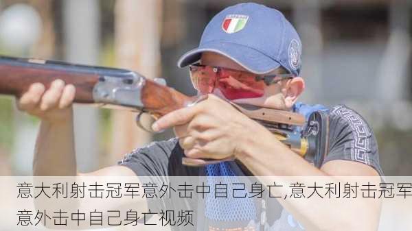 意大利射击冠军意外击中自己身亡,意大利射击冠军意外击中自己身亡视频