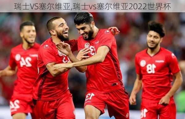 瑞士VS塞尔维亚,瑞士vs塞尔维亚2022世界杯