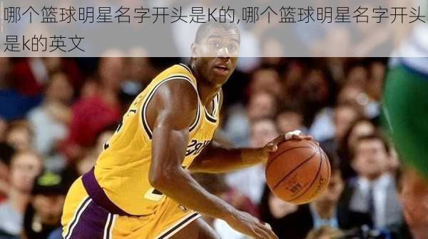 哪个篮球明星名字开头是K的,哪个篮球明星名字开头是k的英文