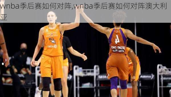 wnba季后赛如何对阵,wnba季后赛如何对阵澳大利亚