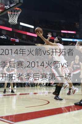 2014年火箭vs开拓者季后赛,2014火箭vs开拓者季后赛第一场