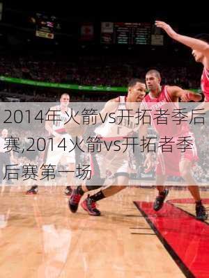 2014年火箭vs开拓者季后赛,2014火箭vs开拓者季后赛第一场