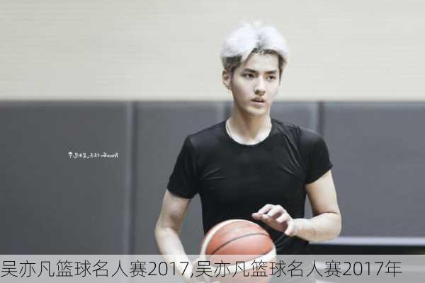 吴亦凡篮球名人赛2017,吴亦凡篮球名人赛2017年