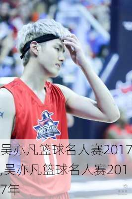 吴亦凡篮球名人赛2017,吴亦凡篮球名人赛2017年