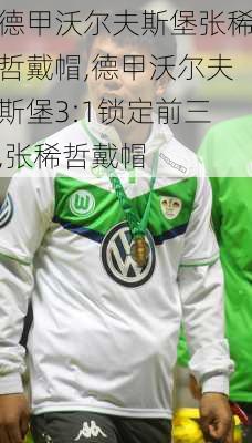 德甲沃尔夫斯堡张稀哲戴帽,德甲沃尔夫斯堡3:1锁定前三,张稀哲戴帽