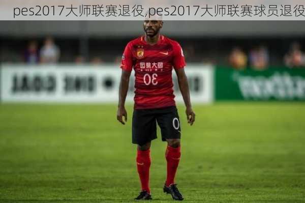 pes2017大师联赛退役,pes2017大师联赛球员退役