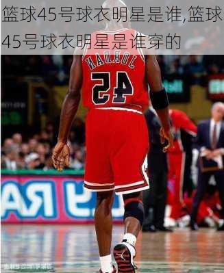 篮球45号球衣明星是谁,篮球45号球衣明星是谁穿的