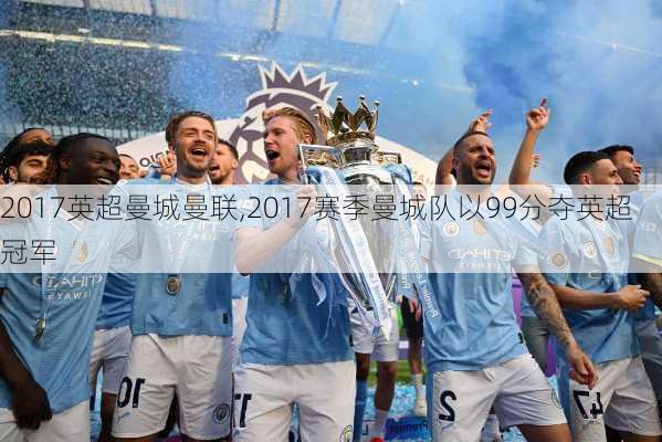 2017英超曼城曼联,2017赛季曼城队以99分夺英超冠军