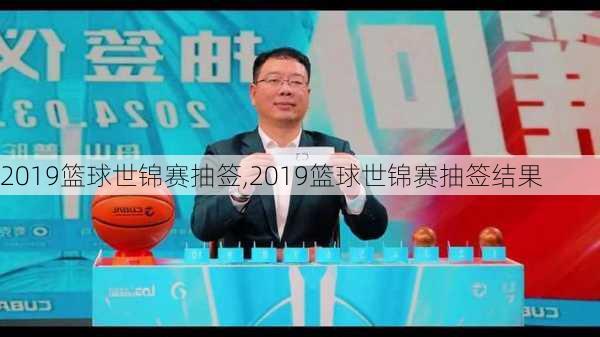 2019篮球世锦赛抽签,2019篮球世锦赛抽签结果