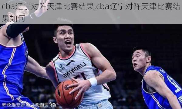 cba辽宁对阵天津比赛结果,cba辽宁对阵天津比赛结果如何