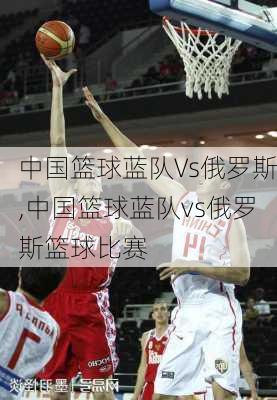 中国篮球蓝队Vs俄罗斯,中国篮球蓝队vs俄罗斯篮球比赛