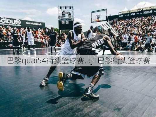 巴黎quai54街头篮球赛,aj1巴黎街头篮球赛