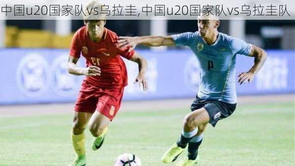 中国u20国家队vs乌拉圭,中国u20国家队vs乌拉圭队