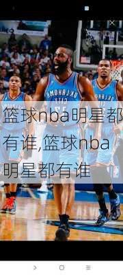 篮球nba明星都有谁,篮球nba明星都有谁