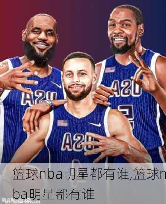 篮球nba明星都有谁,篮球nba明星都有谁