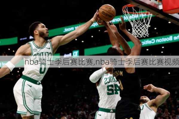 nba骑士季后赛比赛,nba骑士季后赛比赛视频