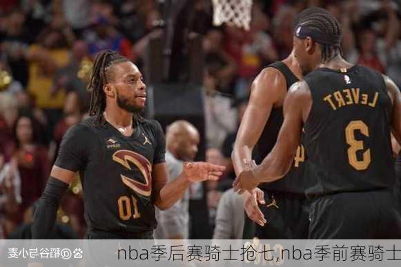 nba季后赛骑士抢七,nba季前赛骑士