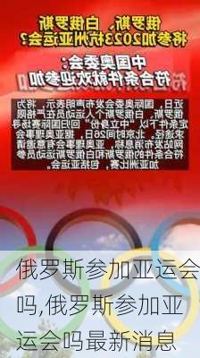 俄罗斯参加亚运会吗,俄罗斯参加亚运会吗最新消息