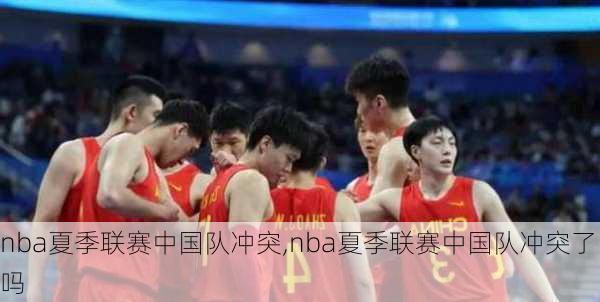 nba夏季联赛中国队冲突,nba夏季联赛中国队冲突了吗