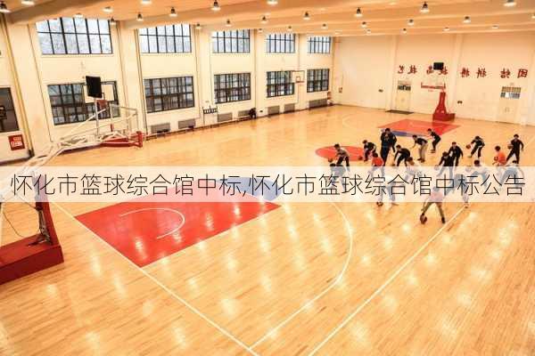 怀化市篮球综合馆中标,怀化市篮球综合馆中标公告