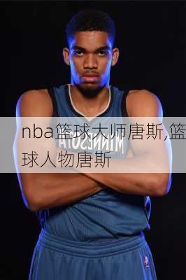 nba篮球大师唐斯,篮球人物唐斯