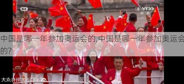 中国是哪一年参加奥运会的,中国是哪一年参加奥运会的?