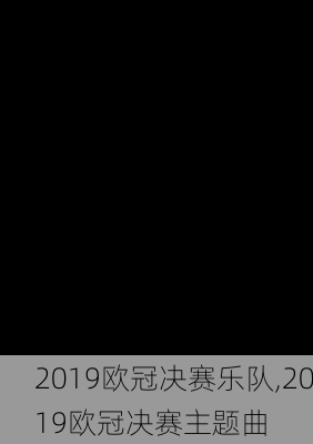 2019欧冠决赛乐队,2019欧冠决赛主题曲