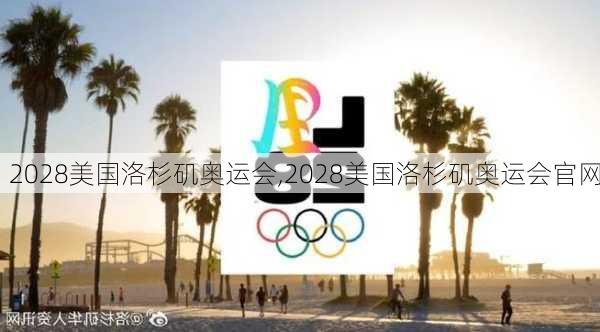 2028美国洛杉矶奥运会,2028美国洛杉矶奥运会官网