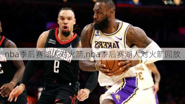 nba季后赛湖人对火箭,nba季后赛湖人对火箭回放