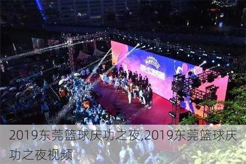 2019东莞篮球庆功之夜,2019东莞篮球庆功之夜视频