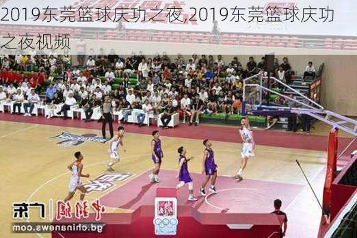 2019东莞篮球庆功之夜,2019东莞篮球庆功之夜视频