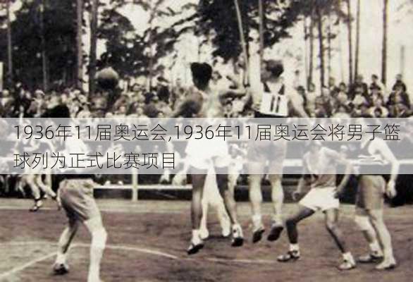 1936年11届奥运会,1936年11届奥运会将男子篮球列为正式比赛项目