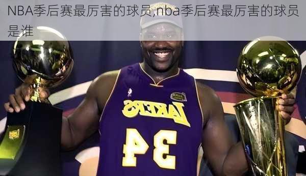 NBA季后赛最厉害的球员,nba季后赛最厉害的球员是谁