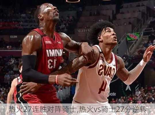 热火27连胜对阵骑士,热火vs骑士27分逆转