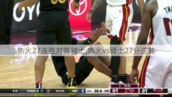 热火27连胜对阵骑士,热火vs骑士27分逆转