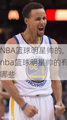 NBA篮球明星帅的,nba篮球明星帅的有哪些