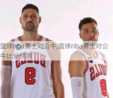 篮球nba勇士对公牛,篮球nba勇士对公牛比分预测