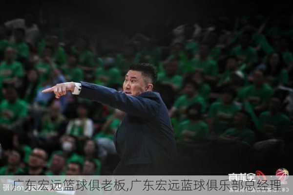 广东宏远篮球俱老板,广东宏远蓝球俱乐部总经理