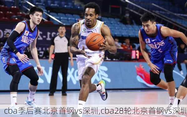 cba季后赛北京首钢vs深圳,cba28轮北京首钢vs深圳