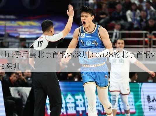 cba季后赛北京首钢vs深圳,cba28轮北京首钢vs深圳