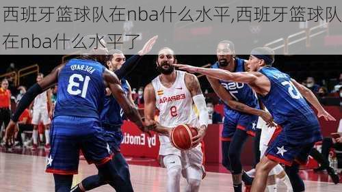 西班牙篮球队在nba什么水平,西班牙篮球队在nba什么水平了